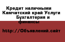 Кредит наличными. - Камчатский край Услуги » Бухгалтерия и финансы   